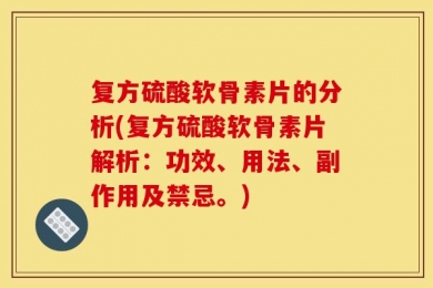 复方硫酸软骨素片的分析(复方硫酸软骨素片解析：功效、用法、副作用及禁忌。)