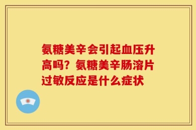 氨糖美辛会引起血压升高吗？氨糖美辛肠溶片过敏反应是什么症状
