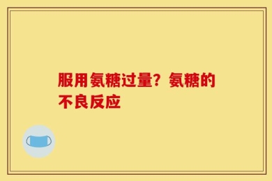 服用氨糖过量？氨糖的不良反应