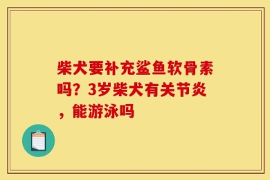 柴犬要补充鲨鱼软骨素吗？3岁柴犬有关节炎，能游泳吗