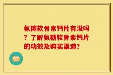 氨糖软骨素钙片有没吗？了解氨糖软骨素钙片的功效及购买渠道？