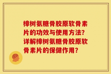 樟树氨糖骨胶原软骨素片的功效与使用方法？详解樟树氨糖骨胶原软骨素片的保健作用？