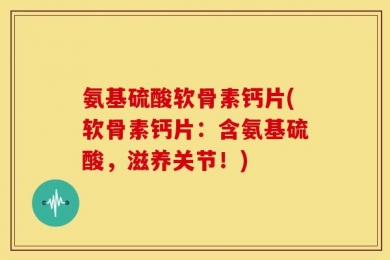 氨基硫酸软骨素钙片(软骨素钙片：含氨基硫酸，滋养关节！)