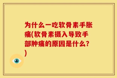 为什么一吃软骨素手胀痛(软骨素摄入导致手部肿痛的原因是什么？)