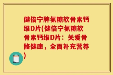 健倍宁牌氨糖软骨素钙维D片(健倍宁氨糖软骨素钙维D片：关爱骨骼健康，全面补充营养)