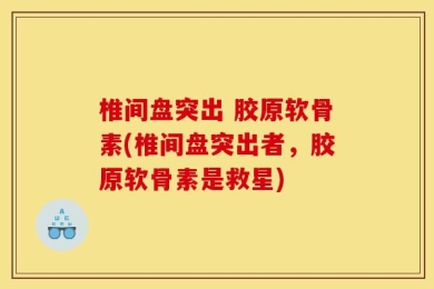 椎间盘突出 胶原软骨素(椎间盘突出者，胶原软骨素是救星)