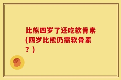 比熊四岁了还吃软骨素(四岁比熊仍需软骨素？)