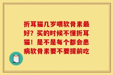 折耳猫几岁喂软骨素最好？买的时候不懂折耳猫！是不是每个都会患病软骨素要不要提前吃