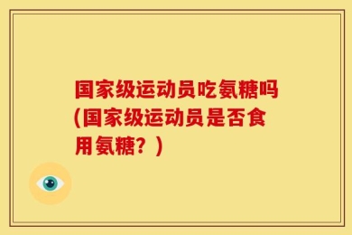 国家级运动员吃氨糖吗(国家级运动员是否食用氨糖？)