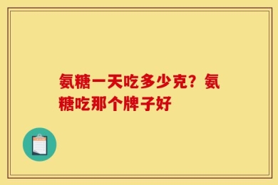氨糖一天吃多少克？氨糖吃那个牌子好