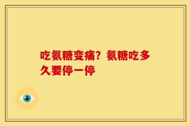 吃氨糖变痛？氨糖吃多久要停一停