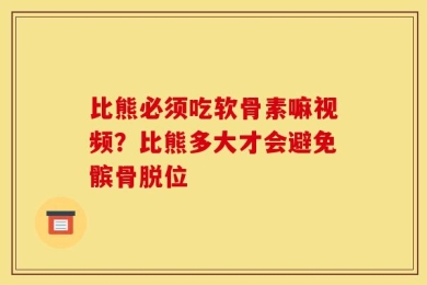 比熊必须吃软骨素嘛视频？比熊多大才会避免髌骨脱位