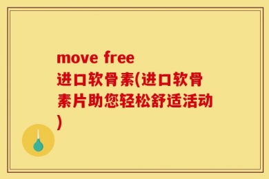 move free 进口软骨素(进口软骨素片助您轻松舒适活动)