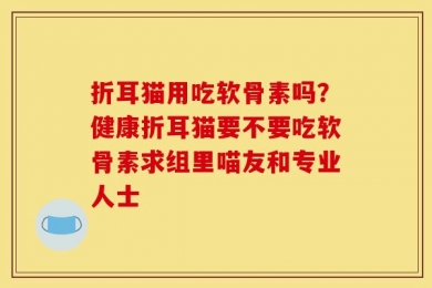 折耳猫用吃软骨素吗？健康折耳猫要不要吃软骨素求组里喵友和专业人士