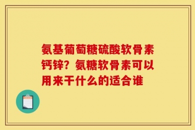 氨基葡萄糖硫酸软骨素钙锌？氨糖软骨素可以用来干什么的适合谁