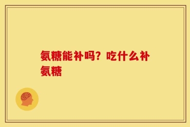 氨糖能补吗？吃什么补氨糖