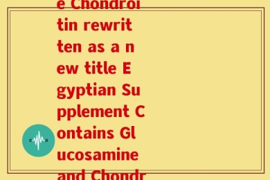 埃及葡萄糖硫酸软骨素(Egyptian Glucosamine Chondroitin rewritten as a new title Egyptian Supplement Contains Glucosamine and Chondroitin for Joint Health.)