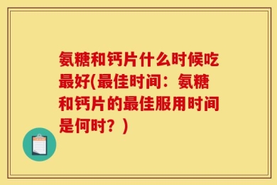 氨糖和钙片什么时候吃最好(最佳时间：氨糖和钙片的最佳服用时间是何时？)
