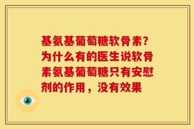 基氨基葡萄糖软骨素？为什么有的医生说软骨素氨基葡萄糖只有安慰剂的作用，没有效果
