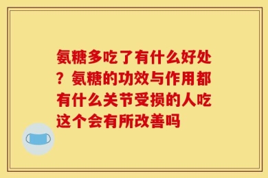 氨糖多吃了有什么好处？氨糖的功效与作用都有什么关节受损的人吃这个会有所改善吗