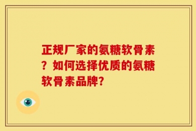 正规厂家的氨糖软骨素？如何选择优质的氨糖软骨素品牌？
