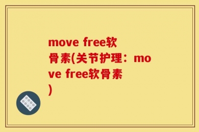 move free软骨素(关节护理：move free软骨素)