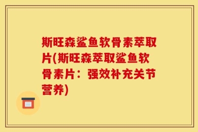 斯旺森鲨鱼软骨素萃取片(斯旺森萃取鲨鱼软骨素片：强效补充关节营养)