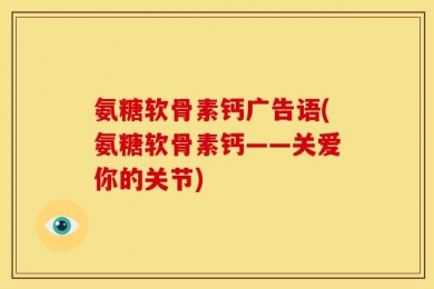 氨糖软骨素钙广告语(氨糖软骨素钙——关爱你的关节)