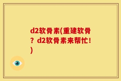 d2软骨素(重建软骨？d2软骨素来帮忙！)