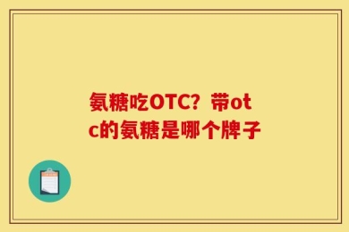 氨糖吃OTC？带otc的氨糖是哪个牌子