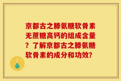 京都古之滕氨糖软骨素无蔗糖高钙的组成含量？了解京都古之滕氨糖软骨素的成分和功效？