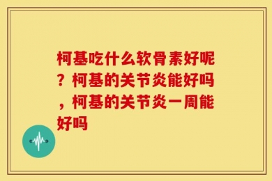 柯基吃什么软骨素好呢？柯基的关节炎能好吗，柯基的关节炎一周能好吗