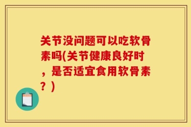 关节没问题可以吃软骨素吗(关节健康良好时，是否适宜食用软骨素？)