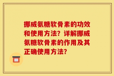 挪威氨糖软骨素的功效和使用方法？详解挪威氨糖软骨素的作用及其正确使用方法？