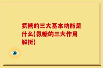 氨糖的三大基本功能是什么(氨糖的三大作用解析)