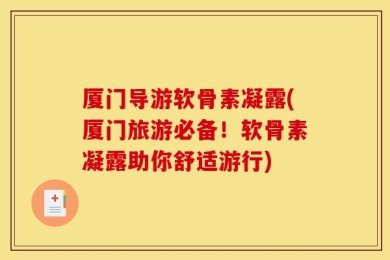 厦门导游软骨素凝露(厦门旅游必备！软骨素凝露助你舒适游行)