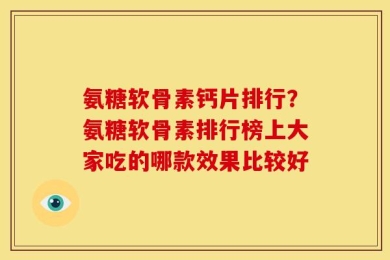 氨糖软骨素钙片排行？氨糖软骨素排行榜上大家吃的哪款效果比较好