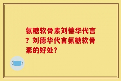 氨糖软骨素刘德华代言？刘德华代言氨糖软骨素的好处？