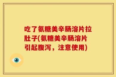 吃了氨糖美辛肠溶片拉肚子(氨糖美辛肠溶片引起腹泻，注意使用)