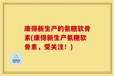 康得新生产的氨糖软骨素(康得新生产氨糖软骨素，受关注！)