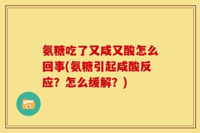 氨糖吃了又咸又酸怎么回事(氨糖引起咸酸反应？怎么缓解？)