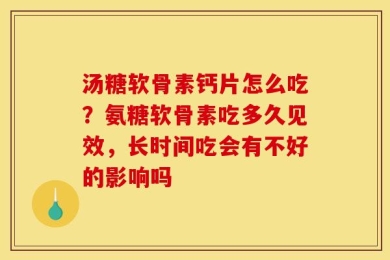 汤糖软骨素钙片怎么吃？氨糖软骨素吃多久见效，长时间吃会有不好的影响吗