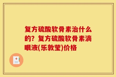 复方硫酸软骨素治什么的？复方硫酸软骨素滴眼液(乐敦莹)价格