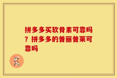 拼多多买软骨素可靠吗？拼多多的普丽普莱可靠吗