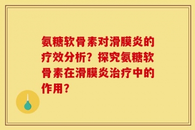 氨糖软骨素对滑膜炎的疗效分析？探究氨糖软骨素在滑膜炎治疗中的作用？