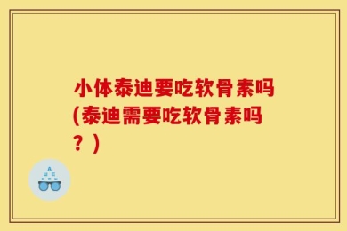 小体泰迪要吃软骨素吗(泰迪需要吃软骨素吗？)