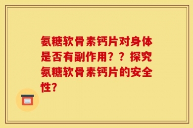 氨糖软骨素钙片对身体是否有副作用？？探究氨糖软骨素钙片的安全性？
