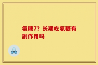 氨糖7？长期吃氨糖有副作用吗