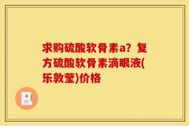 求购硫酸软骨素a？复方硫酸软骨素滴眼液(乐敦莹)价格