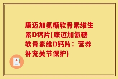 康迈加氨糖软骨素维生素D钙片(康迈加氨糖软骨素维D钙片：营养补充关节保护)